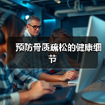 预防骨质疏松的健康细节(图3) 预防骨质疏松的健康细节(图3)