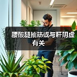 腰酸腿抽筋或与肝阴虚有关(图4) 腰酸腿抽筋或与肝阴虚有关(图4)