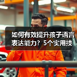 如何有效提升孩子语言表达能力?5个实用技巧助成长(图3) 如何有效提升孩子语言表达能力?5个实用技巧助成长(图3)