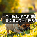 广州珠江大桥吊机倒塌事故 无人员伤亡情况通报（图4）