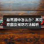胎死腹中怎么办?常见原因及预防方法解析(图4) 胎死腹中怎么办?常见原因及预防方法解析(图4)