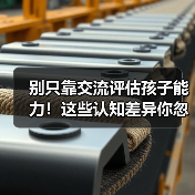 别只靠交流评估孩子能力!这些认知差异你忽略了?(图4) 别只靠交流评估孩子能力!这些认知差异你忽略了?(图4)