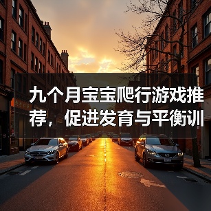 九个月宝宝爬行游戏推荐,促进发育与平衡训练(图1) 九个月宝宝爬行游戏推荐,促进发育与平衡训练(图1)