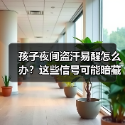 孩子夜间盗汗易醒怎么办?这些信号可能暗藏健康隐患(图2) 孩子夜间盗汗易醒怎么办?这些信号可能暗藏健康隐患(图2)
