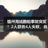 福州海域翻船事故突发!2人获救4人失联,救援如何进展?(图2) 福州海域翻船事故突发!2人获救4人失联,救援如何进展?(图2)