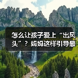 怎么让孩子爱上“出风头”？妈妈这样引导最有效（图4）