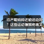 待产期妈妈还能运动吗?这些运动缓解疼痛又助分娩(图3) 待产期妈妈还能运动吗?这些运动缓解疼痛又助分娩(图3)