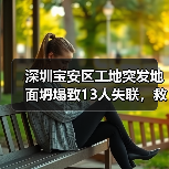 深圳宝安区工地突发地面坍塌致13人失联,救援持续(图3) 深圳宝安区工地突发地面坍塌致13人失联,救援持续(图3)