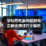 孕妇用电脑有辐射吗?正确使用技巧全解析(图2) 孕妇用电脑有辐射吗?正确使用技巧全解析(图2)