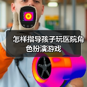 怎样指导孩子玩医院角色扮演游戏(图2) 怎样指导孩子玩医院角色扮演游戏(图2)