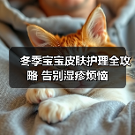 冬季宝宝皮肤护理全攻略 告别湿疹烦恼(图3) 冬季宝宝皮肤护理全攻略 告别湿疹烦恼(图3)